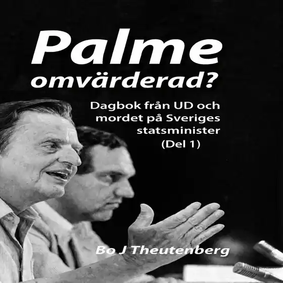 Palme omvärderad? : Dagbok från UD och mordet på Sveriges statsminister (Del 1) (ljudbok) av Bo J Theutenberg