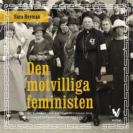 Den motvilliga feministen : En biografi om riksdagskvinnan och sjuksköterskan Bertha Wellin (ljudbok) av Sara Heyman