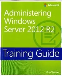 Training Guide: Administering Windows Server 2012 R2