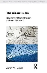 Theorizing Islam : disciplinary deconstruction and reconstruction