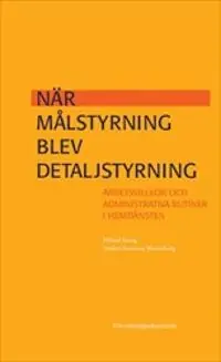 När målstyrning blev detaljstyrning : Arbetsvillkor och administrativa rutiner i hemtjänsten