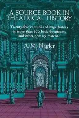 A source book in theatrical history : (sources of theatrical history) : [twenty-five centuries of stage history in more than 300 basic documents and other primary material]