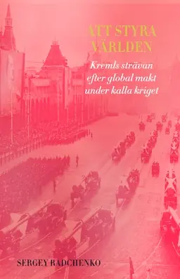 Att styra världen : Kremls strävan efter global makt under kalla kriget