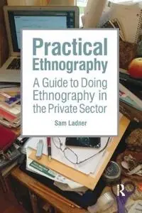 Practical ethnography : a guide to doing ethnography in the private sector