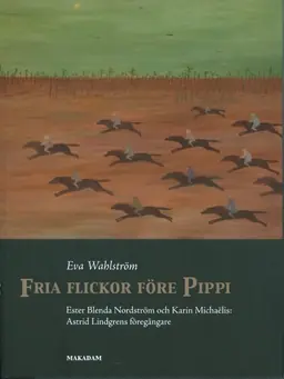 Fria flickor före Pippi : Ester Blenda Nordström och Karin Michaëlis : Astrid Lindgrens föregångare