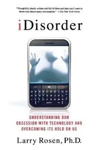 iDisorder: Understanding Our Obsession with Technology and Overco