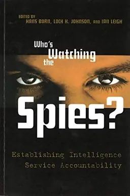 Who's watching the spies : establishing intelligence service accountability