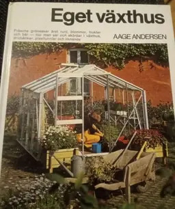Eget växthus : [fräscha grönsaker året runt, blommor, frukter och bär - hur man sår och skördar i växthus, drivbänkar, plasttunnlar och liknande]